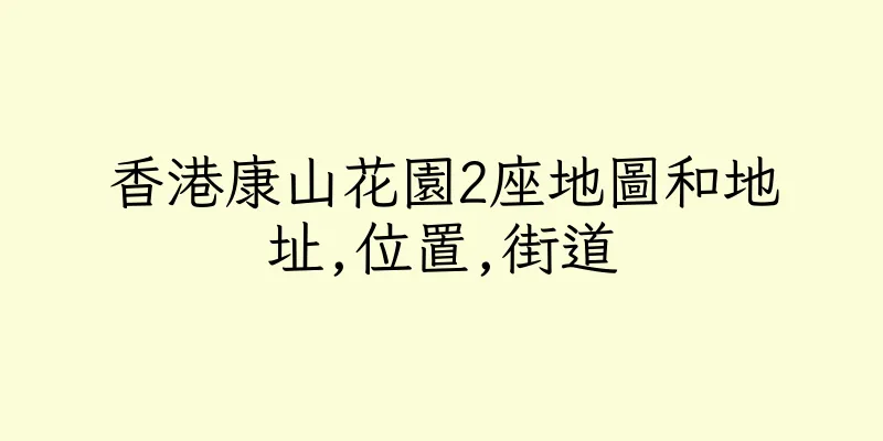 香港康山花園2座地圖和地址,位置,街道