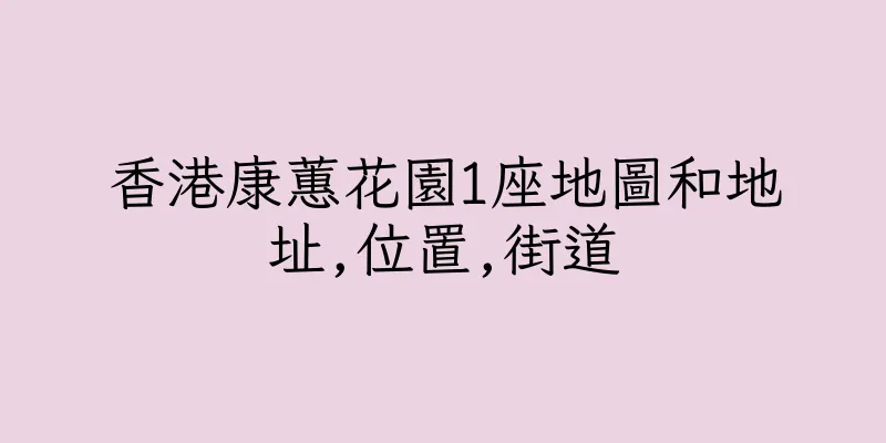 香港康蕙花園1座地圖和地址,位置,街道
