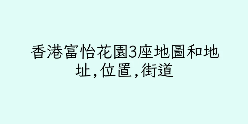 香港富怡花園3座地圖和地址,位置,街道