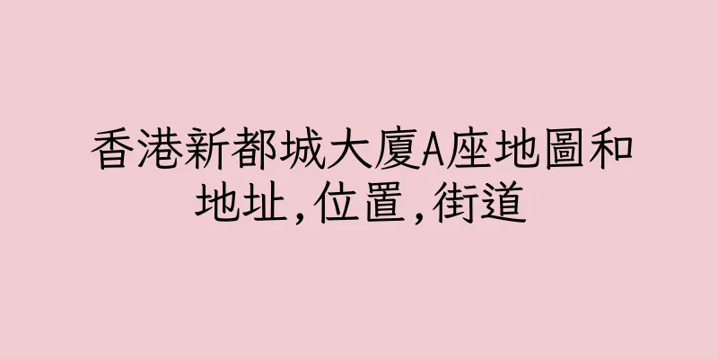 香港新都城大廈A座地圖和地址,位置,街道
