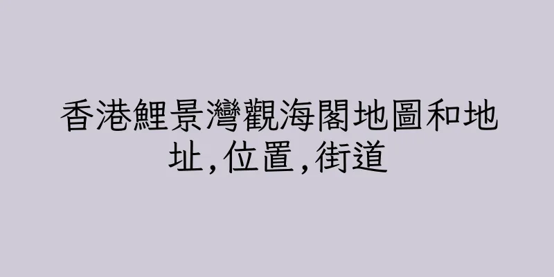 香港鯉景灣觀海閣地圖和地址,位置,街道