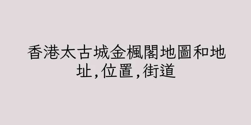 香港太古城金楓閣地圖和地址,位置,街道