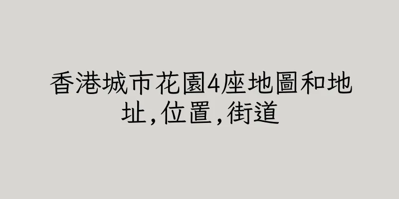 香港城市花園4座地圖和地址,位置,街道