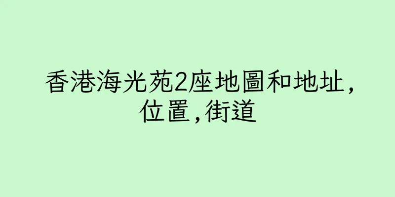 香港海光苑2座地圖和地址,位置,街道