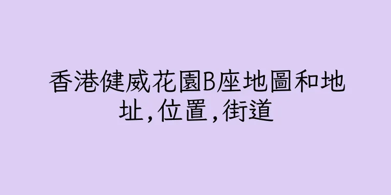香港健威花園B座地圖和地址,位置,街道
