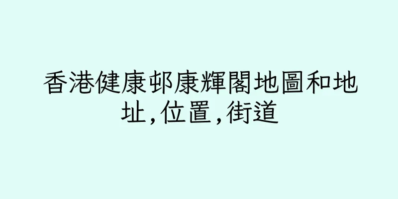 香港健康邨康輝閣地圖和地址,位置,街道
