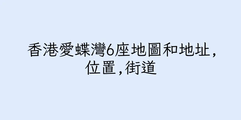 香港愛蝶灣6座地圖和地址,位置,街道