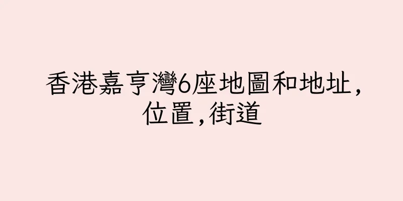 香港嘉亨灣6座地圖和地址,位置,街道