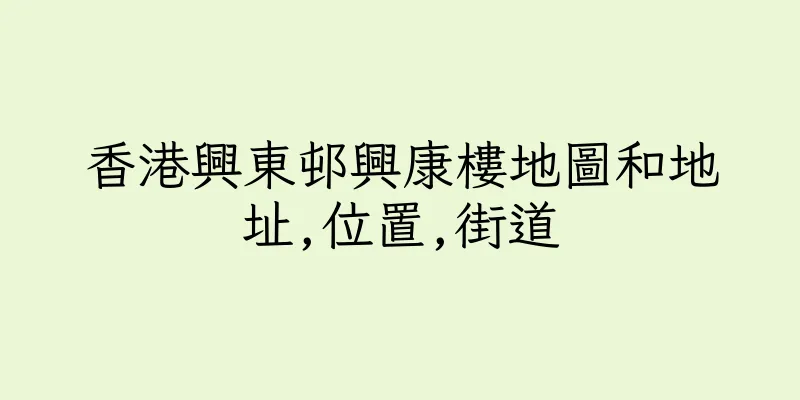 香港興東邨興康樓地圖和地址,位置,街道