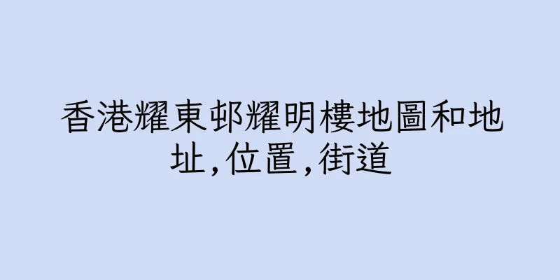 香港耀東邨耀明樓地圖和地址,位置,街道