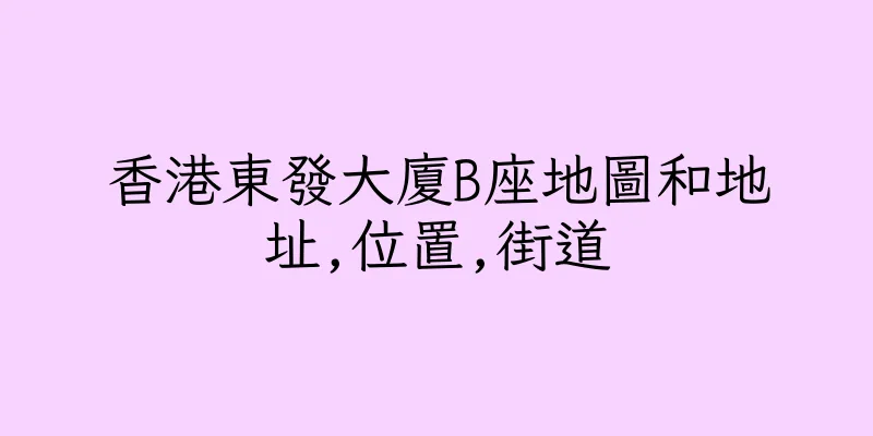 香港東發大廈B座地圖和地址,位置,街道