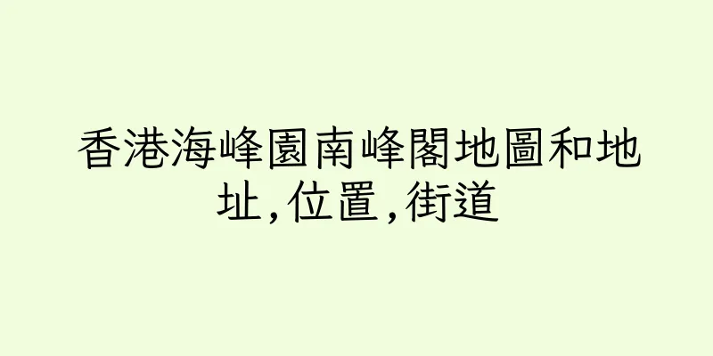 香港海峰園南峰閣地圖和地址,位置,街道