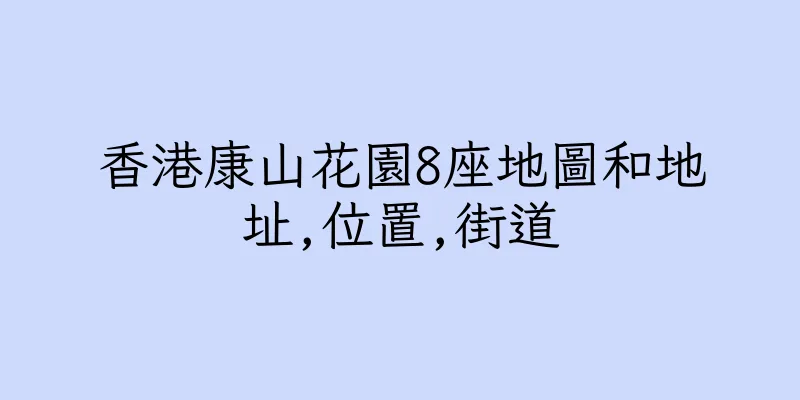 香港康山花園8座地圖和地址,位置,街道