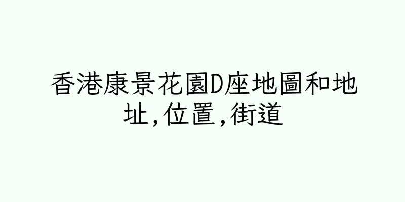 香港康景花園D座地圖和地址,位置,街道