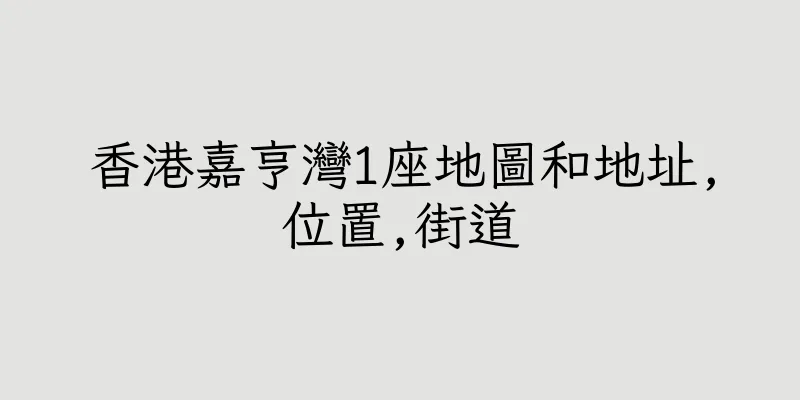 香港嘉亨灣1座地圖和地址,位置,街道