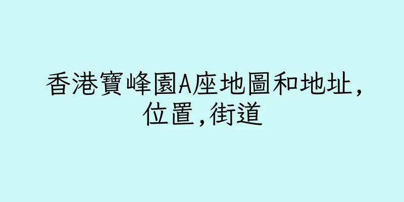 香港寶峰園A座地圖和地址,位置,街道