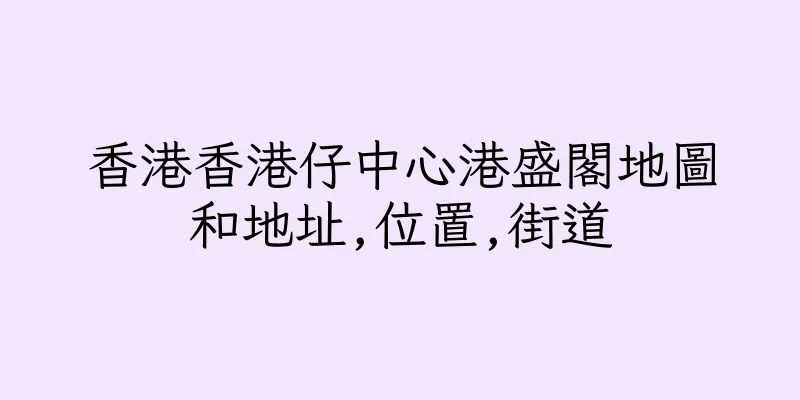 香港香港仔中心港盛閣地圖和地址,位置,街道