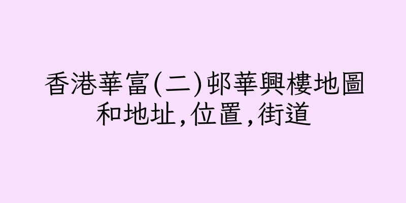 香港華富(二)邨華興樓地圖和地址,位置,街道