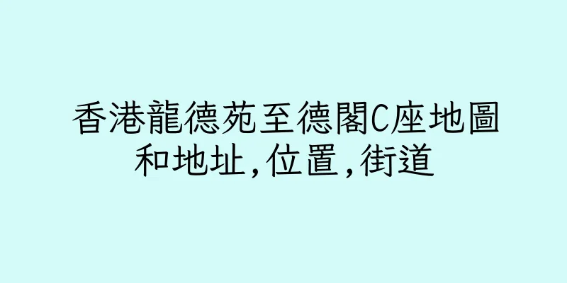 香港龍德苑至德閣C座地圖和地址,位置,街道