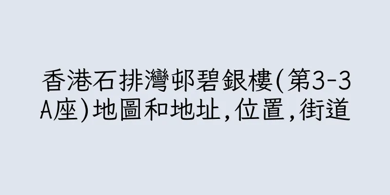 香港石排灣邨碧銀樓(第3-3A座)地圖和地址,位置,街道