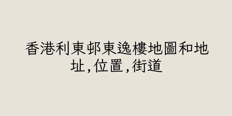 香港利東邨東逸樓地圖和地址,位置,街道