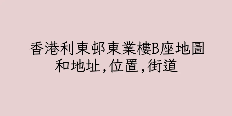 香港利東邨東業樓B座地圖和地址,位置,街道