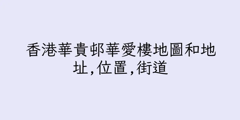 香港華貴邨華愛樓地圖和地址,位置,街道