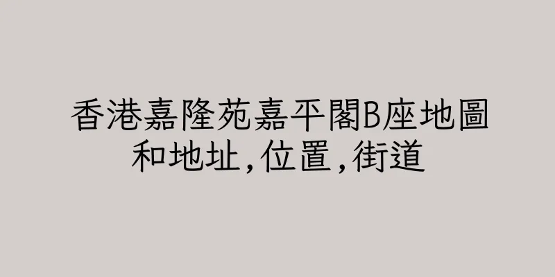 香港嘉隆苑嘉平閣B座地圖和地址,位置,街道