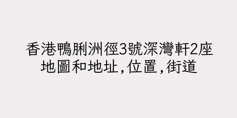 香港鴨脷洲徑3號深灣軒2座地圖和地址,位置,街道