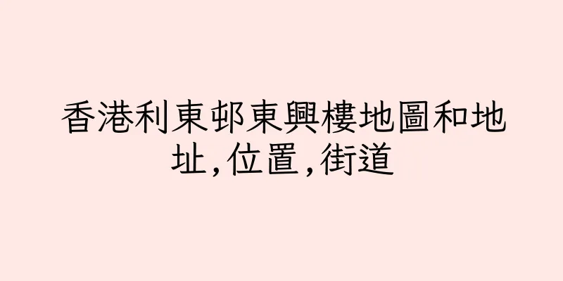 香港利東邨東興樓地圖和地址,位置,街道