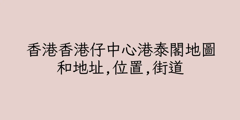 香港香港仔中心港泰閣地圖和地址,位置,街道