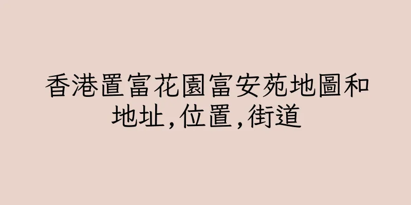 香港置富花園富安苑地圖和地址,位置,街道