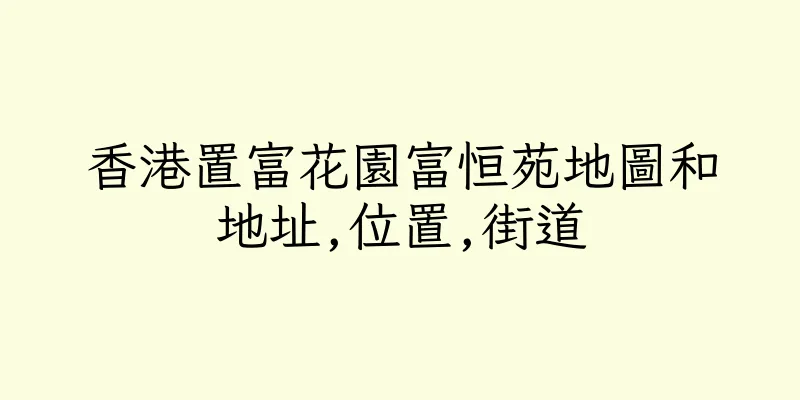 香港置富花園富恒苑地圖和地址,位置,街道