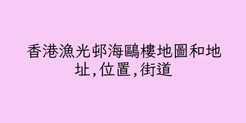 香港漁光邨海鷗樓地圖和地址,位置,街道