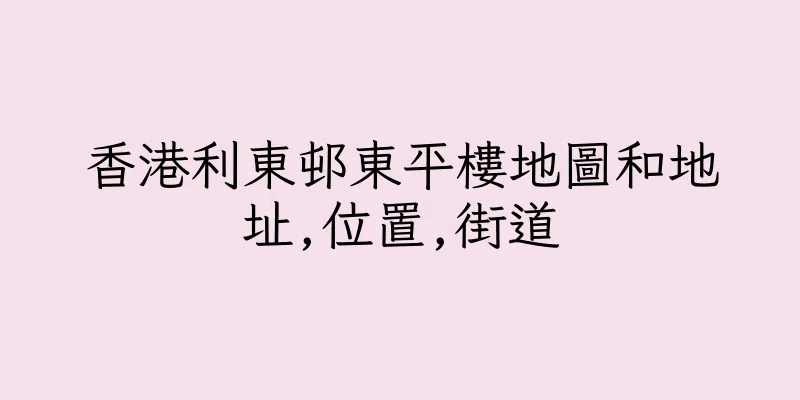 香港利東邨東平樓地圖和地址,位置,街道