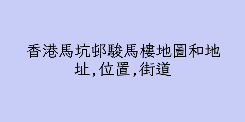 香港馬坑邨駿馬樓地圖和地址,位置,街道