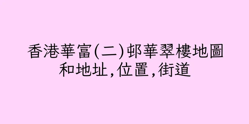 香港華富(二)邨華翠樓地圖和地址,位置,街道