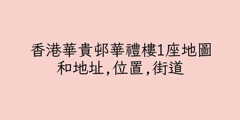 香港華貴邨華禮樓1座地圖和地址,位置,街道