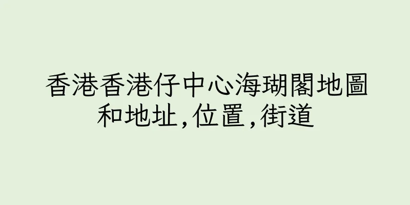 香港香港仔中心海瑚閣地圖和地址,位置,街道