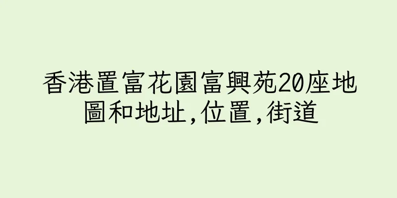 香港置富花園富興苑20座地圖和地址,位置,街道