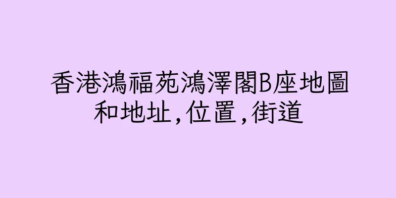 香港鴻福苑鴻澤閣B座地圖和地址,位置,街道