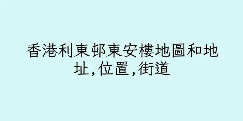 香港利東邨東安樓地圖和地址,位置,街道