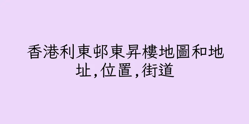 香港利東邨東昇樓地圖和地址,位置,街道