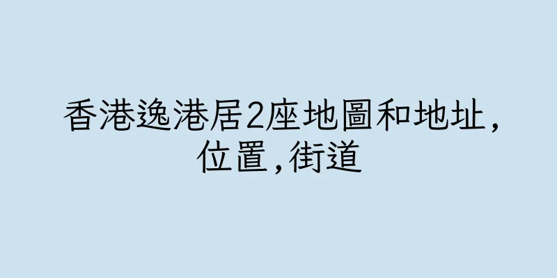 香港逸港居2座地圖和地址,位置,街道