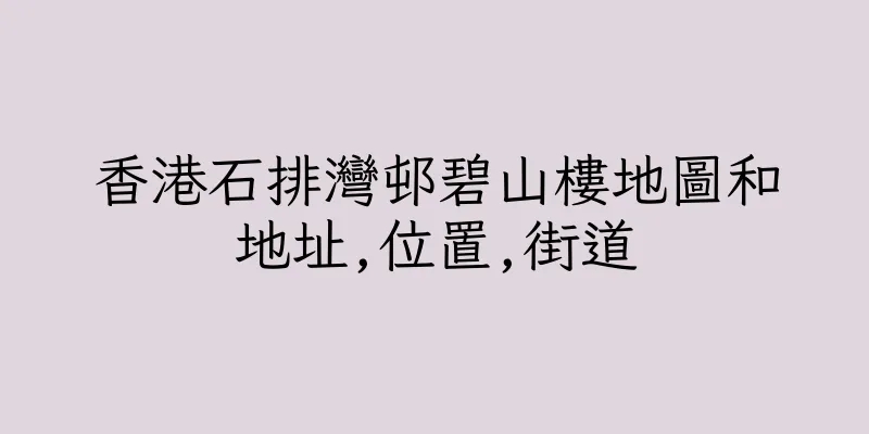 香港石排灣邨碧山樓地圖和地址,位置,街道