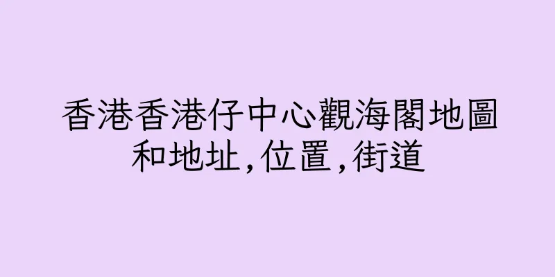 香港香港仔中心觀海閣地圖和地址,位置,街道