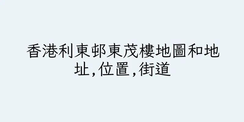 香港利東邨東茂樓地圖和地址,位置,街道