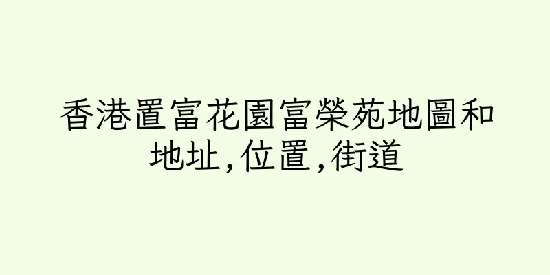 香港置富花園富榮苑地圖和地址,位置,街道
