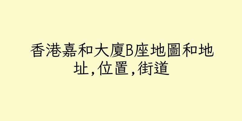 香港嘉和大廈B座地圖和地址,位置,街道