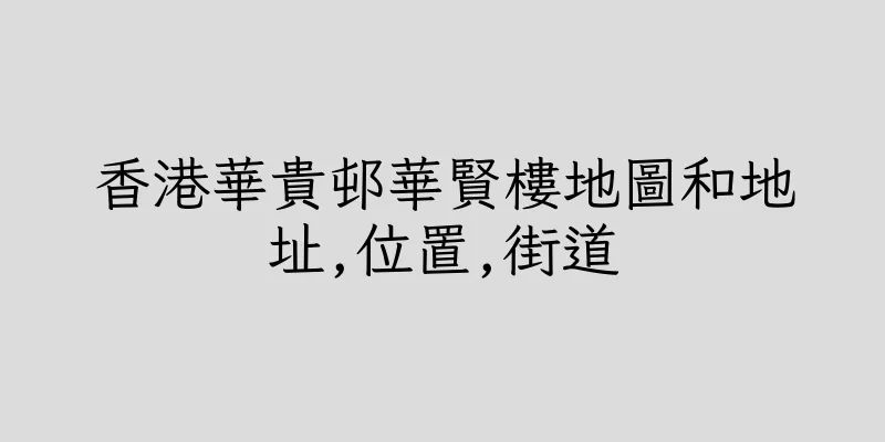 香港華貴邨華賢樓地圖和地址,位置,街道